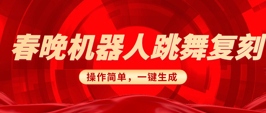 春晚机器人复刻，AI机器人搞怪赛道，操作简单适合，一键去重，无脑搬运实现日入300+（详细教程）创业之家-网创项目资源站-副业项目-创业项目-搞钱项目创业之家