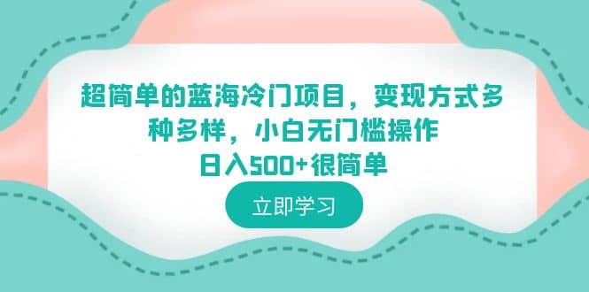 超简单的蓝海冷门项目，变现方式多种多样，小白无门槛操作日入500+很简单创业之家-网创项目资源站-副业项目-创业项目-搞钱项目创业之家