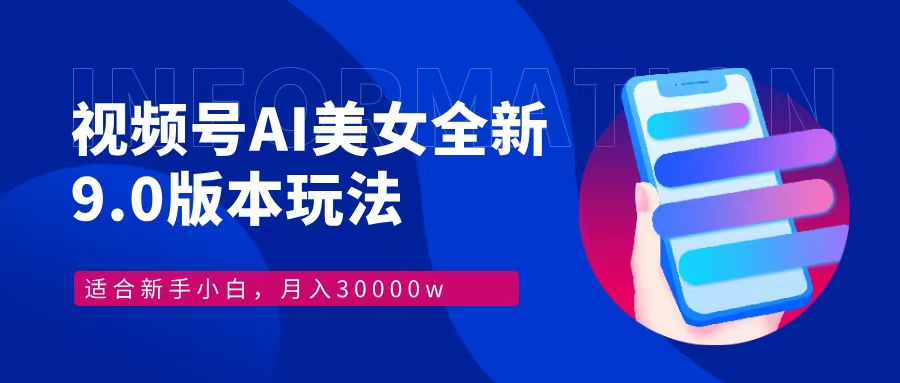 视频号AI美女全新玩法9.0 小白轻松上手 月入30000＋创业之家-网创项目资源站-副业项目-创业项目-搞钱项目创业之家