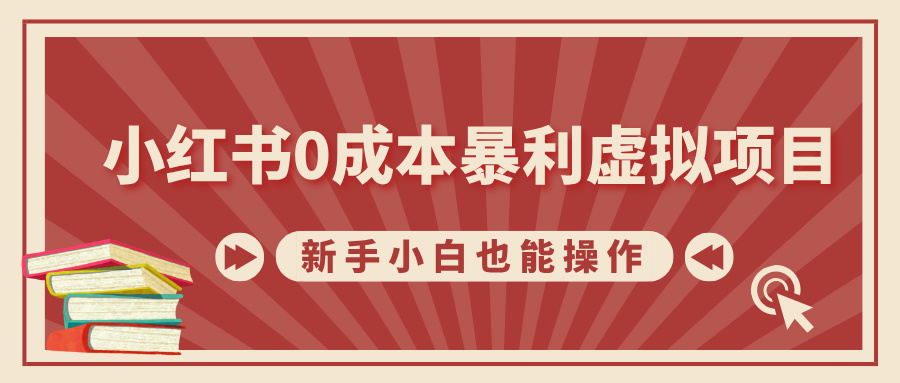 小红书0成本暴利虚拟项目，新手小白也能操作，轻松实现月入过万创业之家-网创项目资源站-副业项目-创业项目-搞钱项目创业之家