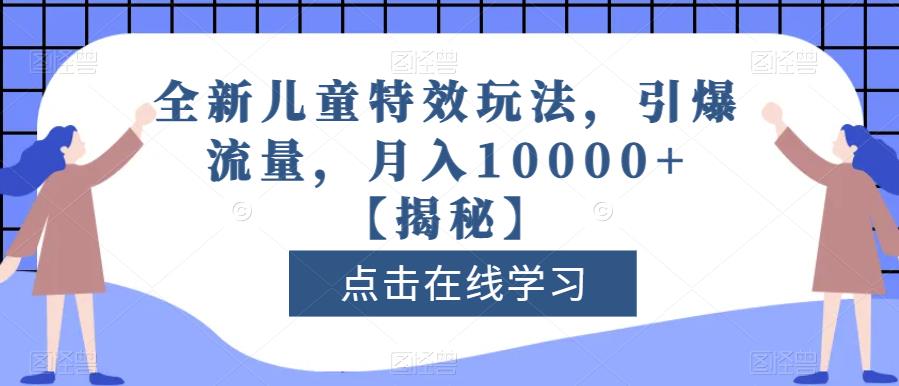 全新儿童特效玩法，引爆流量，月入10000+【揭秘】创业之家-网创项目资源站-副业项目-创业项目-搞钱项目创业之家