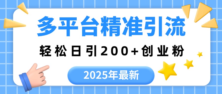 2025年最新多平台精准引流，轻松日引200+创业之家-网创项目资源站-副业项目-创业项目-搞钱项目创业之家