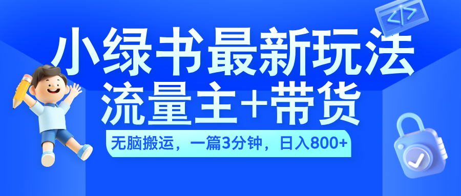 2024小绿书流量主+带货最新玩法，AI无脑搬运，一篇图文3分钟，日入800+创业之家-网创项目资源站-副业项目-创业项目-搞钱项目创业之家