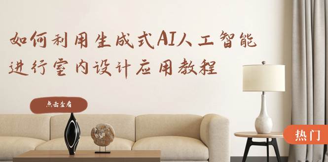 如何利用生成式AI人工智能进行室内设计应用教程（22节课）创业之家-网创项目资源站-副业项目-创业项目-搞钱项目创业之家