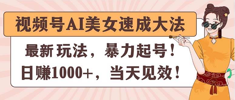 视频号AI美女速成大法，暴力起号，日赚1000+，当天见效创业之家-网创项目资源站-副业项目-创业项目-搞钱项目创业之家
