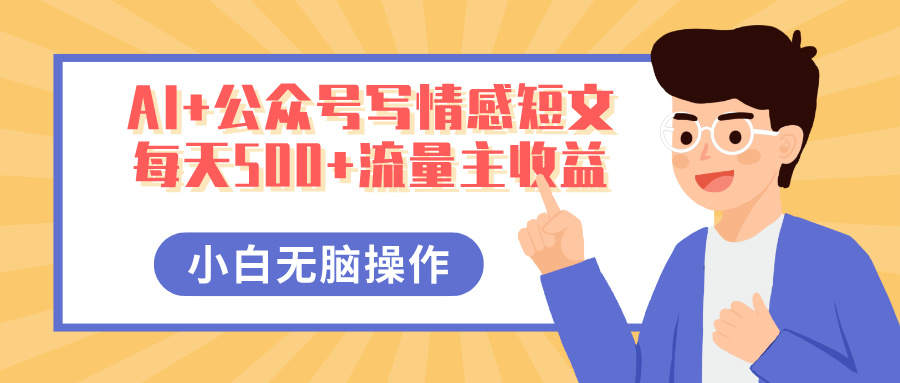 AI+公众号写情感短文，每天500+流量主收益，多号矩阵无脑操作，小白轻松上手，保姆级教程创业之家-网创项目资源站-副业项目-创业项目-搞钱项目创业之家