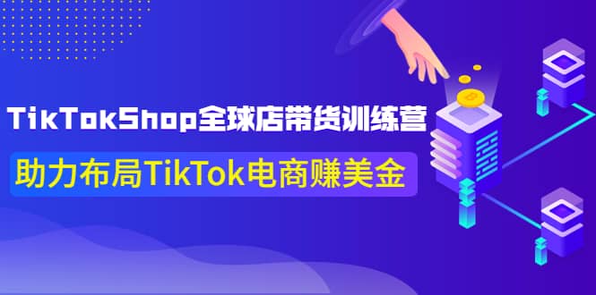 TikTokShop全球店带货训练营【更新9月份】助力布局TikTok电商赚美金创业之家-网创项目资源站-副业项目-创业项目-搞钱项目创业之家