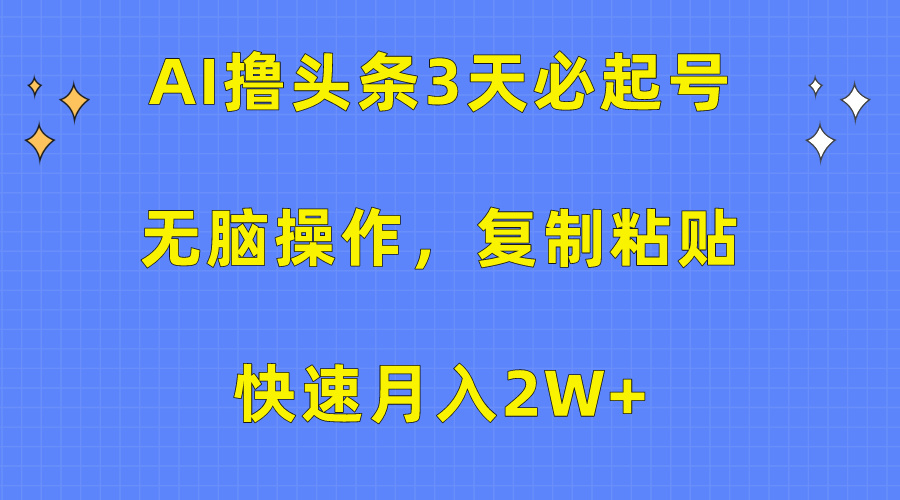 AI撸头条3天必起号，无脑操作3分钟1条，复制粘贴保守月入2W+创业之家-网创项目资源站-副业项目-创业项目-搞钱项目创业之家