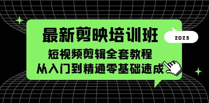 最新剪映培训班，短视频剪辑全套教程，从入门到精通零基础速成创业之家-网创项目资源站-副业项目-创业项目-搞钱项目创业之家