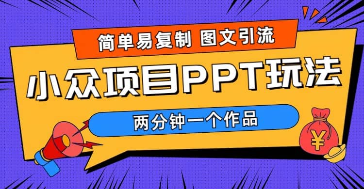 简单易复制 图文引流 两分钟一个作品 月入1W+小众项目PPT玩法 (教程+素材)创业之家-网创项目资源站-副业项目-创业项目-搞钱项目创业之家