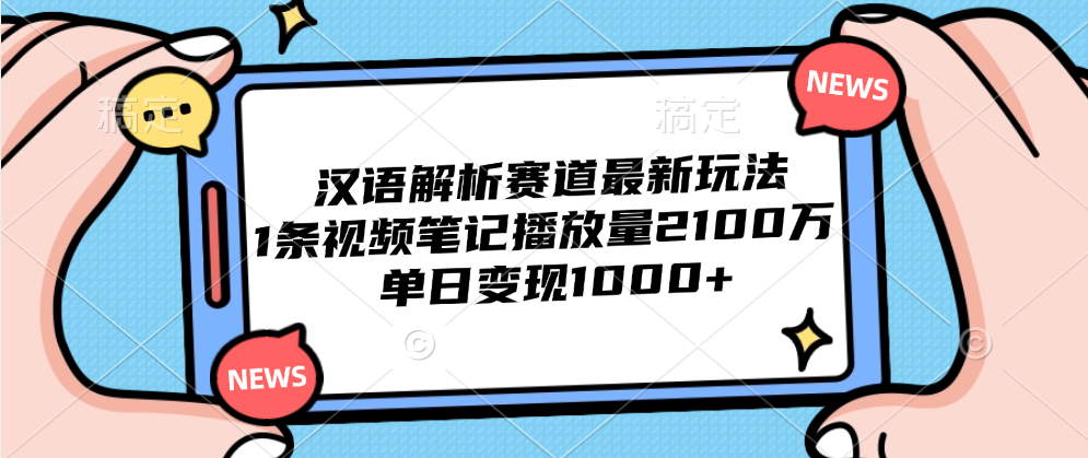 汉语解析赛道最新玩法，1条视频笔记播放量2100万，单日变现1000+创业之家-网创项目资源站-副业项目-创业项目-搞钱项目创业之家