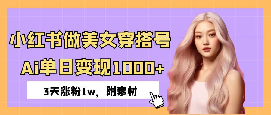 小红书做美女穿搭号，ai单日变现1000+，3天涨粉1w。创业之家-网创项目资源站-副业项目-创业项目-搞钱项目创业之家