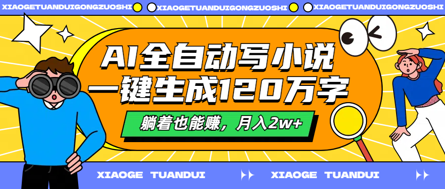 AI全自动写小说，一键生成120万字，躺着也能赚，月入2w+创业之家-网创项目资源站-副业项目-创业项目-搞钱项目创业之家