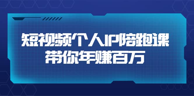 短视频个人IP：年赚百万陪跑课（123节视频课）价值6980元创业之家-网创项目资源站-副业项目-创业项目-搞钱项目创业之家
