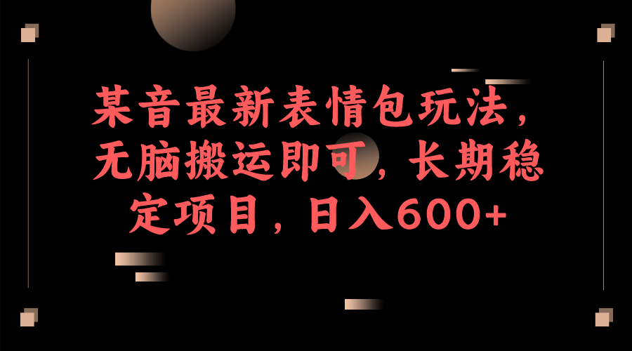 某音最新表情包玩法，无脑搬运即可，长期稳定项目，日入600+创业之家-网创项目资源站-副业项目-创业项目-搞钱项目创业之家