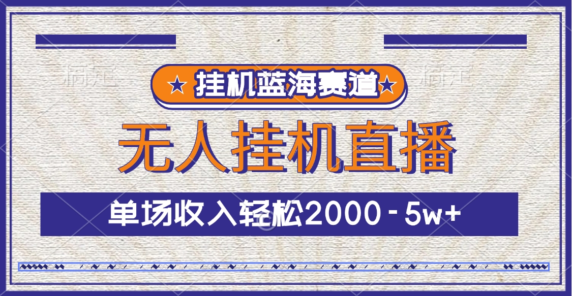 挂机蓝海赛道，无人挂机直播，单场收入轻松2000-5w+创业之家-网创项目资源站-副业项目-创业项目-搞钱项目创业之家