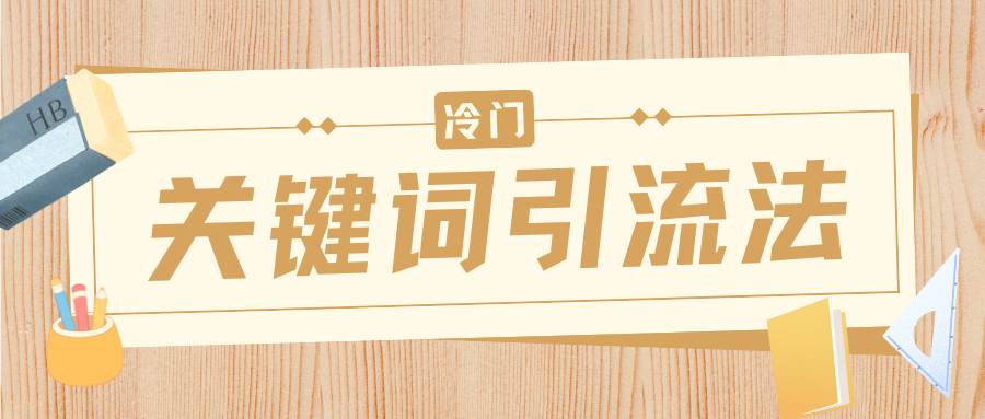 冷门关键词引流法，日引流50创业粉，附保姆级实操教程创业之家-网创项目资源站-副业项目-创业项目-搞钱项目创业之家