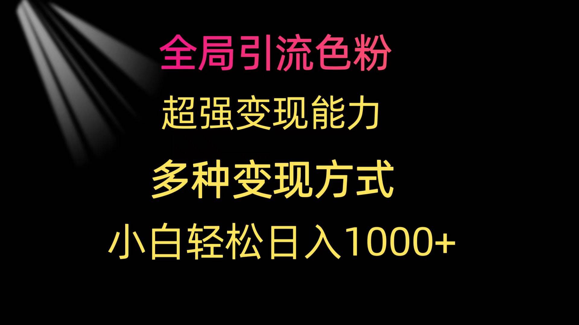 全局引流色粉 超强变现能力 多种变现方式 小白轻松日入1000+创业之家-网创项目资源站-副业项目-创业项目-搞钱项目创业之家