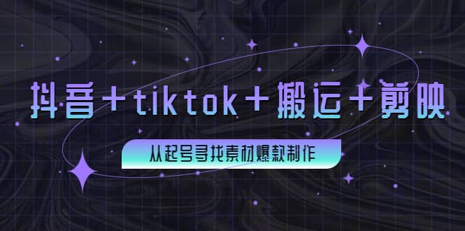 百万粉丝博主·抖音+tiktok+搬运+剪映，从起号寻找素材爆款制作创业之家-网创项目资源站-副业项目-创业项目-搞钱项目创业之家