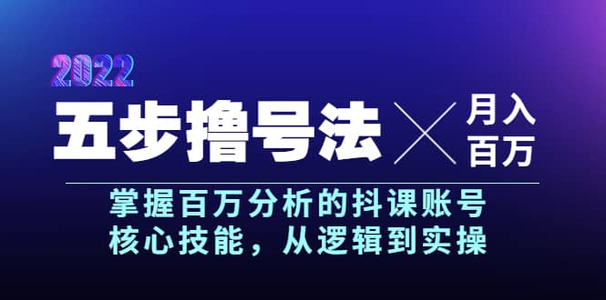 五步撸号法，掌握百万分析的抖课账号核心技能，从逻辑到实操，月入百万级创业之家-网创项目资源站-副业项目-创业项目-搞钱项目创业之家