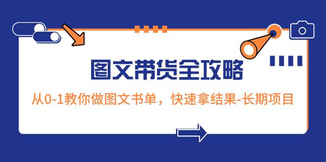 超火的图文带货全攻略：从0-1教你做图文书单，快速拿结果-长期项目创业之家-网创项目资源站-副业项目-创业项目-搞钱项目创业之家