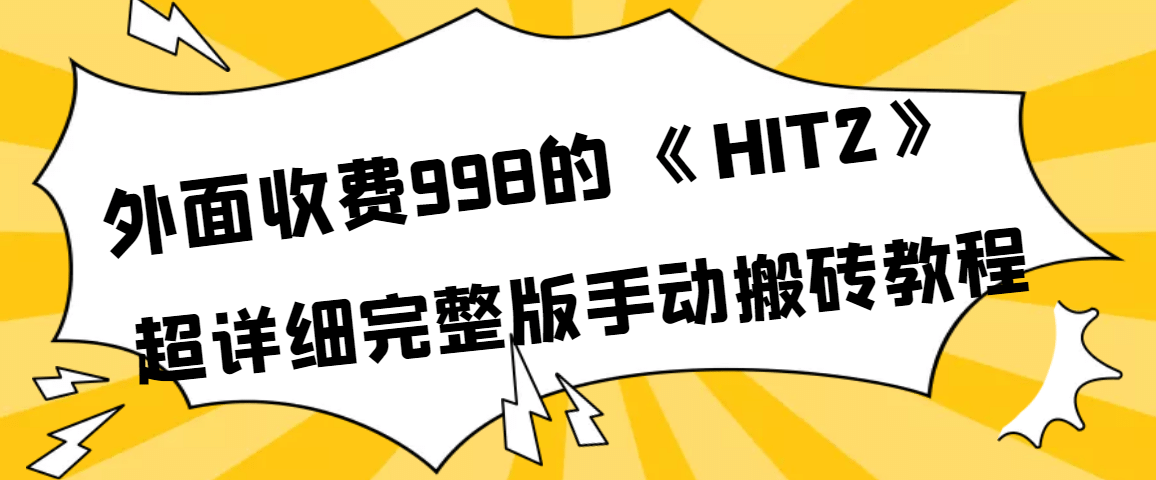 外面收费998《HIT2》超详细完整版手动搬砖教程创业之家-网创项目资源站-副业项目-创业项目-搞钱项目创业之家