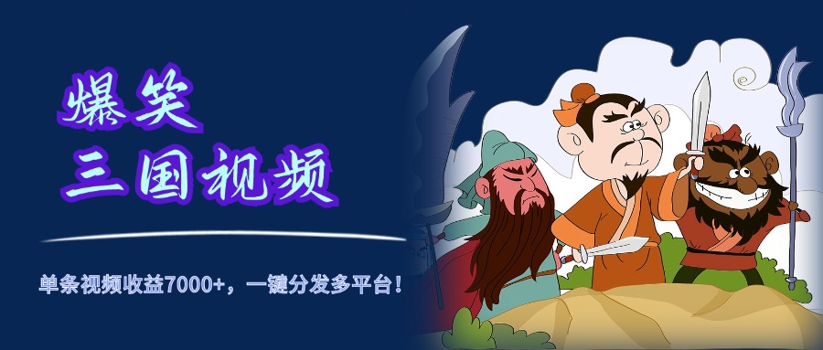 爆笑三国视频，5分钟制作，单条视频收益7000元+，一键分发多平台！创业之家-网创项目资源站-副业项目-创业项目-搞钱项目创业之家