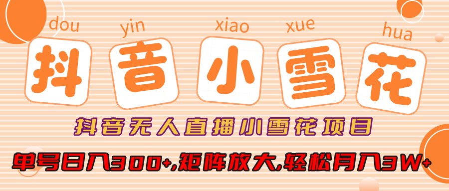 抖音无人直播小雪花项目，单号日入300+,矩阵放大,轻松月入3W+创业之家-网创项目资源站-副业项目-创业项目-搞钱项目创业之家