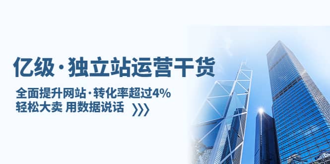 独立站运营干货：全面提升网站·转化率超过4%，轻松大卖 用数据说话创业之家-网创项目资源站-副业项目-创业项目-搞钱项目创业之家
