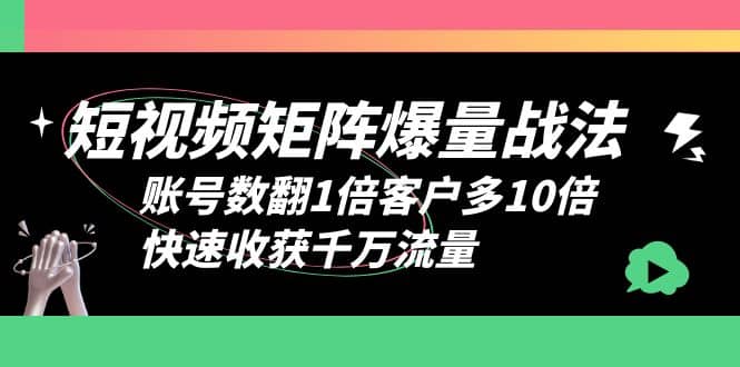 短视频-矩阵爆量战法，账号数翻1倍客户多10倍，快速收获千万流量创业之家-网创项目资源站-副业项目-创业项目-搞钱项目创业之家