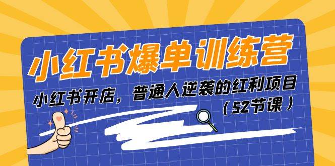小红书爆单训练营，小红书开店，普通人逆袭的红利项目（52节课）创业之家-网创项目资源站-副业项目-创业项目-搞钱项目创业之家