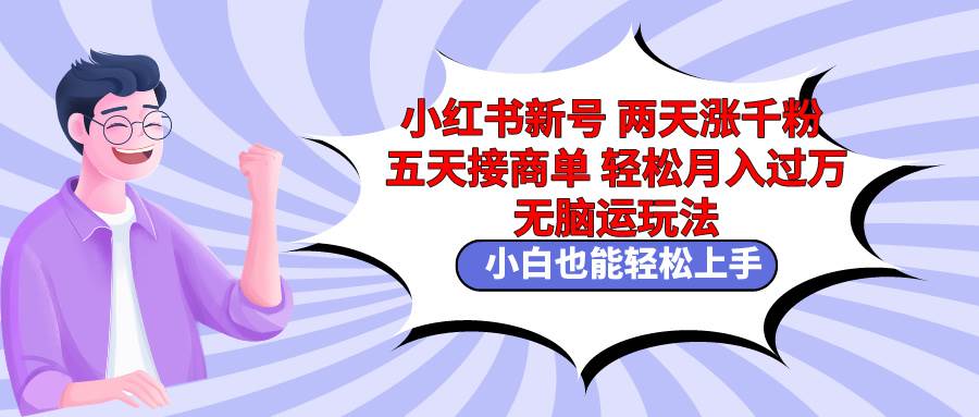 小红书新号两天涨千粉五天接商单轻松月入过万 无脑搬运玩法 小白也能轻…创业之家-网创项目资源站-副业项目-创业项目-搞钱项目创业之家