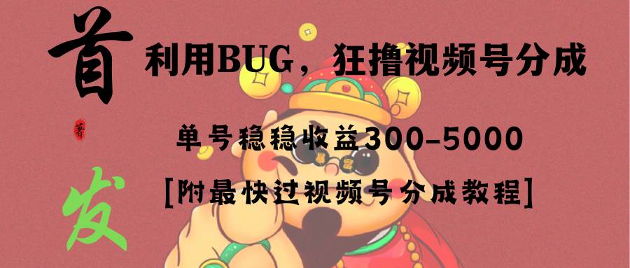 全网独家首发，视频号BUG，超短期项目，单号每日净收益300-5000！创业之家-网创项目资源站-副业项目-创业项目-搞钱项目创业之家
