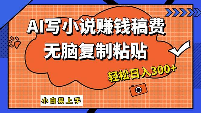 AI一键智能写小说，只需复制粘贴，小白也能成为小说家 轻松日入300+创业之家-网创项目资源站-副业项目-创业项目-搞钱项目创业之家