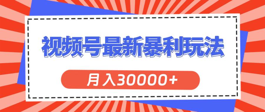 视频号最新暴利玩法，轻松月入30000+创业之家-网创项目资源站-副业项目-创业项目-搞钱项目创业之家