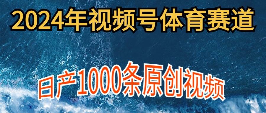 2024年体育赛道视频号，新手轻松操作， 日产1000条原创视频,多账号多撸分成创业之家-网创项目资源站-副业项目-创业项目-搞钱项目创业之家