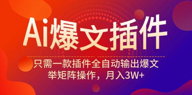 Ai爆文插件，只需一款插件全自动输出爆文，举矩阵操作，月入3W+创业之家-网创项目资源站-副业项目-创业项目-搞钱项目创业之家