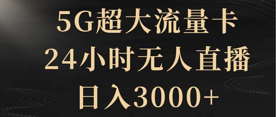 5G超大流量卡，24小时无人直播，日入3000+创业之家-网创项目资源站-副业项目-创业项目-搞钱项目创业之家