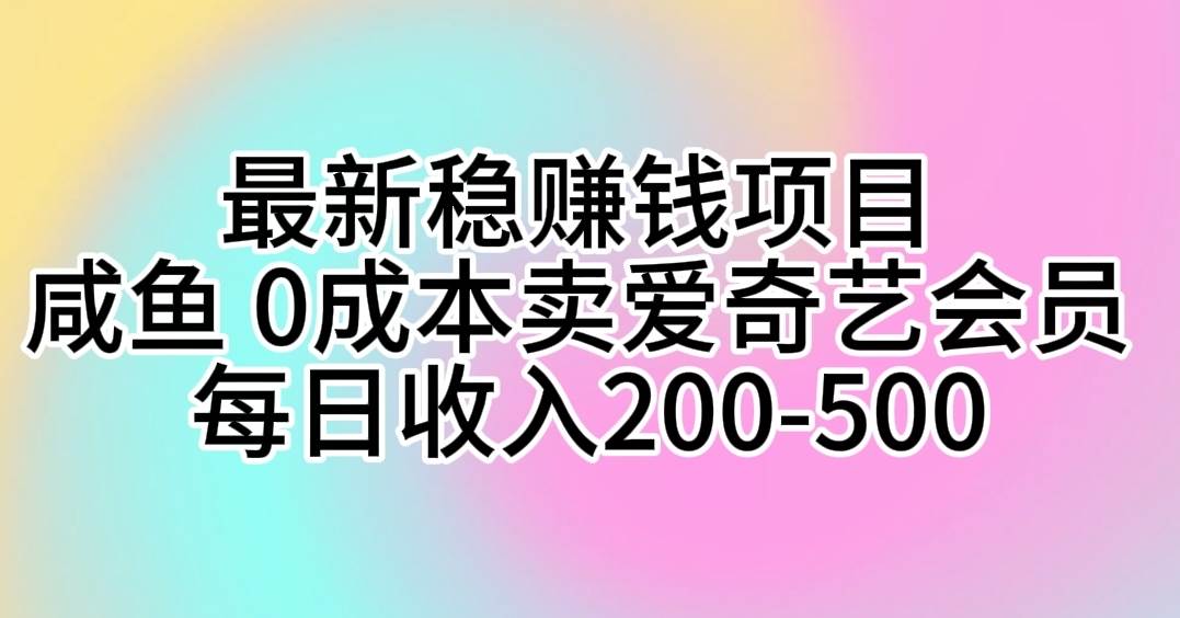 最新稳赚钱项目 咸鱼 0成本卖爱奇艺会员 每日收入200-500创业之家-网创项目资源站-副业项目-创业项目-搞钱项目创业之家