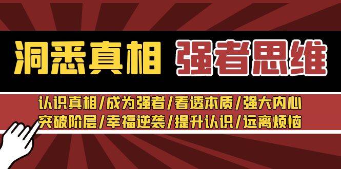 洞悉真相 强者-思维：认识真相/成为强者/看透本质/强大内心/提升认识创业之家-网创项目资源站-副业项目-创业项目-搞钱项目创业之家
