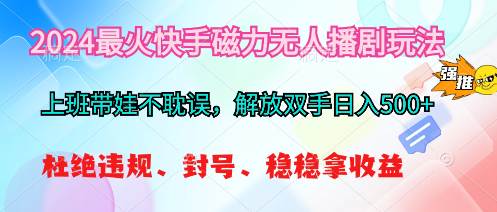 2024最火快手磁力无人播剧玩法，解放双手日入500+创业之家-网创项目资源站-副业项目-创业项目-搞钱项目创业之家