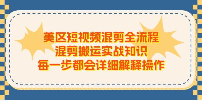 美区短视频混剪全流程，混剪搬运实战知识，每一步都会详细解释操作创业之家-网创项目资源站-副业项目-创业项目-搞钱项目创业之家