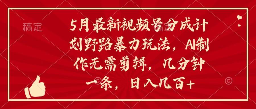 5月最新视频号分成计划野路暴力玩法，ai制作，无需剪辑。几分钟一条，…创业之家-网创项目资源站-副业项目-创业项目-搞钱项目创业之家