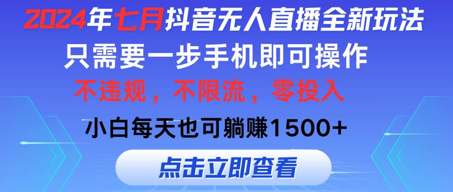 2024年七月抖音无人直播全新玩法，只需一部手机即可操作，小白每天也可…创业之家-网创项目资源站-副业项目-创业项目-搞钱项目创业之家