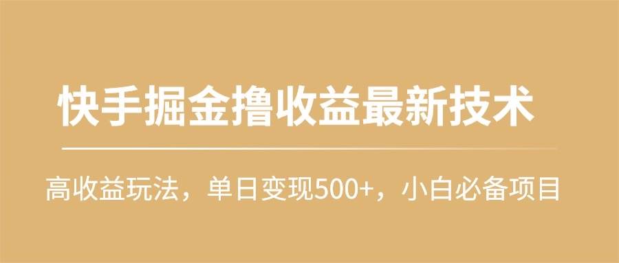 快手掘金撸收益最新技术，高收益玩法，单日变现500+，小白必备项目创业之家-网创项目资源站-副业项目-创业项目-搞钱项目创业之家