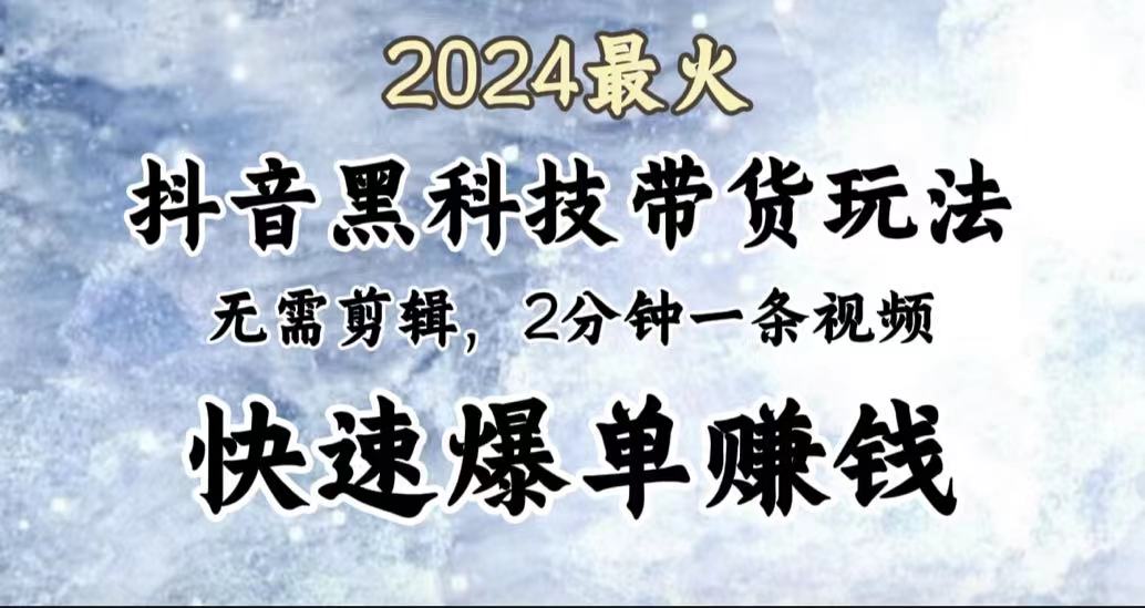 2024最火，抖音黑科技带货玩法，无需剪辑基础，2分钟一条作品，快速爆单创业之家-网创项目资源站-副业项目-创业项目-搞钱项目创业之家