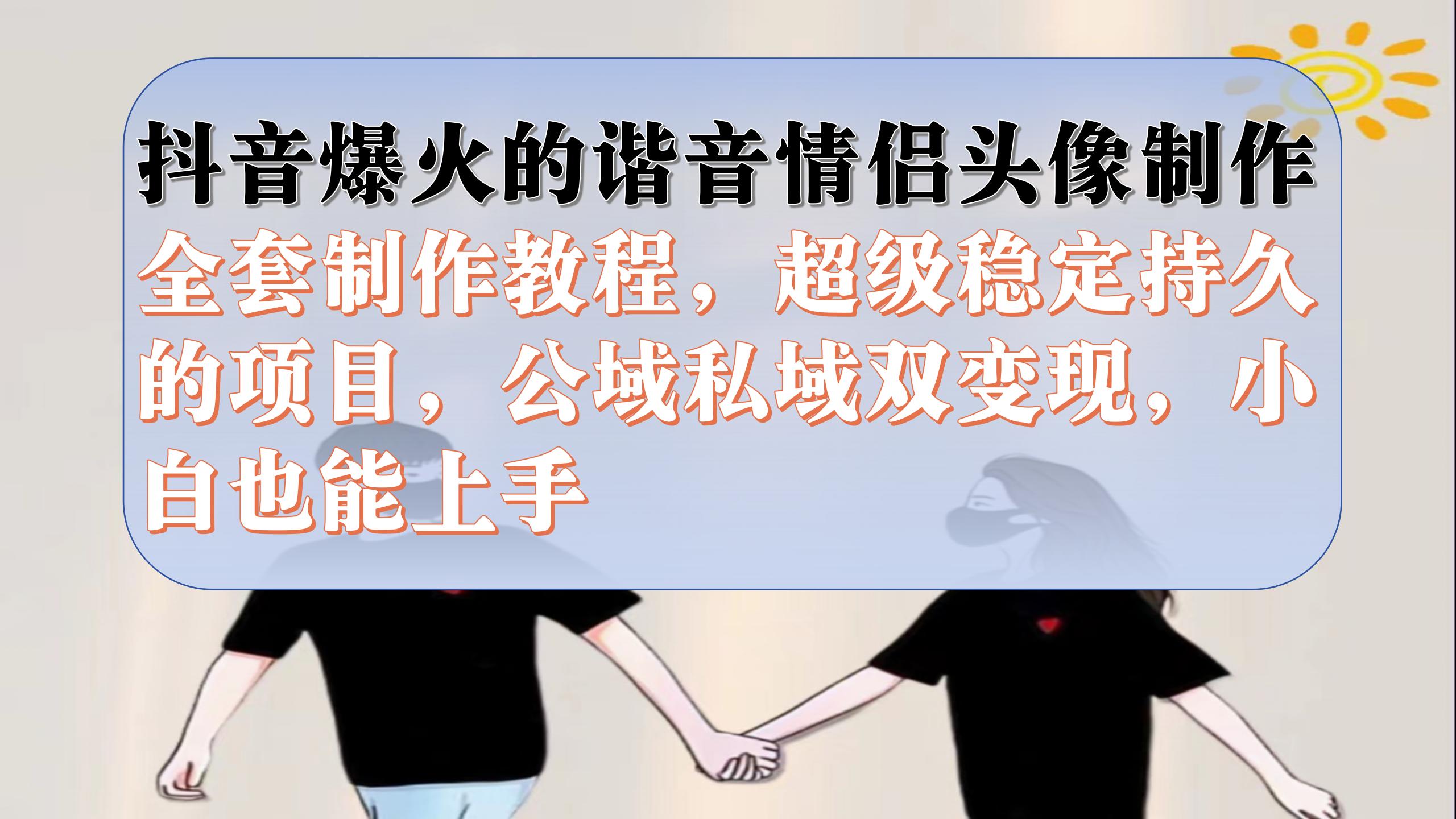 抖音爆火的谐音情侣头像制作全套制作教程，超级稳定持久，公域私域双变现创业之家-网创项目资源站-副业项目-创业项目-搞钱项目创业之家