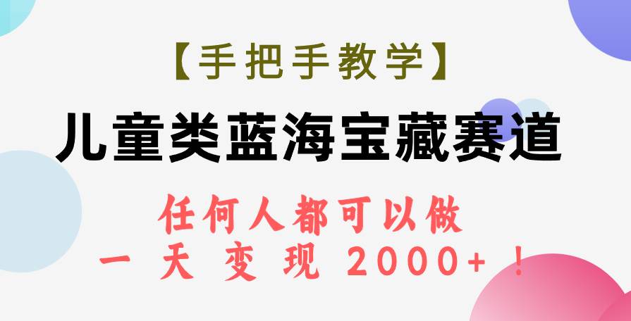 【手把手教学】儿童类蓝海宝藏赛道，任何人都可以做，一天轻松变现2000+！创业之家-网创项目资源站-副业项目-创业项目-搞钱项目创业之家