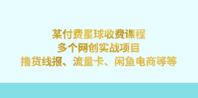 某付费星球课程：多个网创实战项目，撸货线报、流量卡、闲鱼电商等等创业之家-网创项目资源站-副业项目-创业项目-搞钱项目创业之家