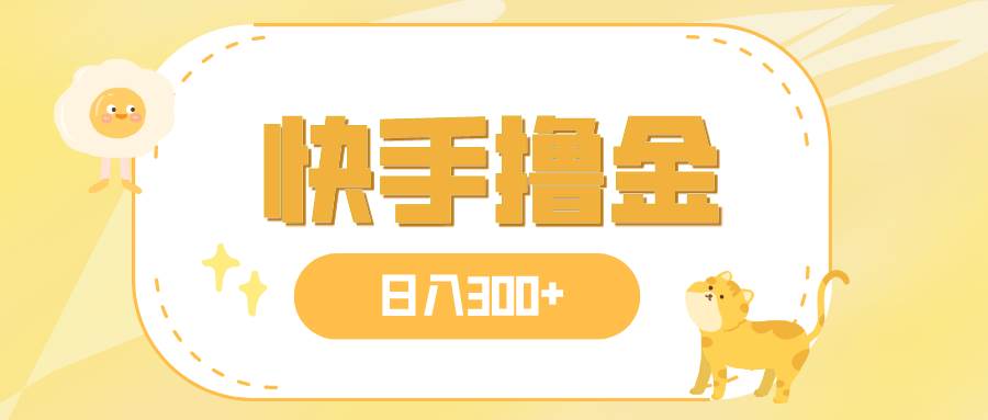 日入300+，快手撸金项目，可矩阵创业之家-网创项目资源站-副业项目-创业项目-搞钱项目创业之家